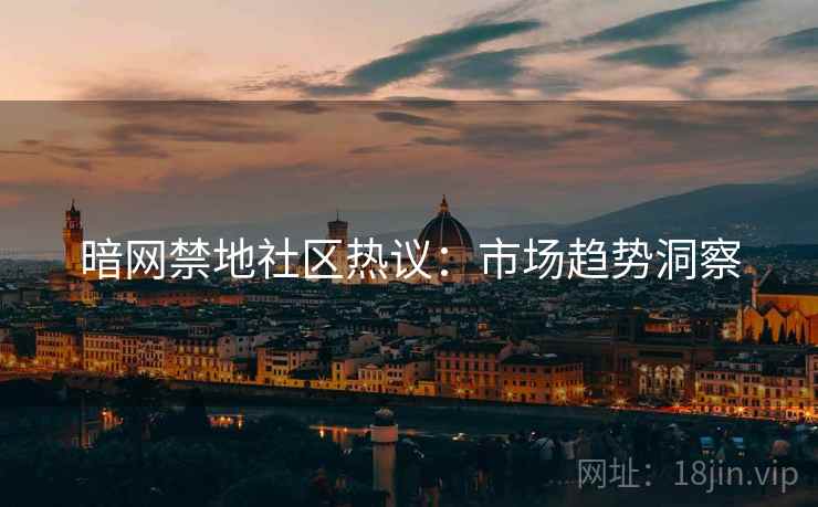 暗网禁地社区热议：市场趋势洞察