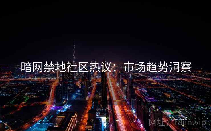 暗网禁地社区热议：市场趋势洞察
