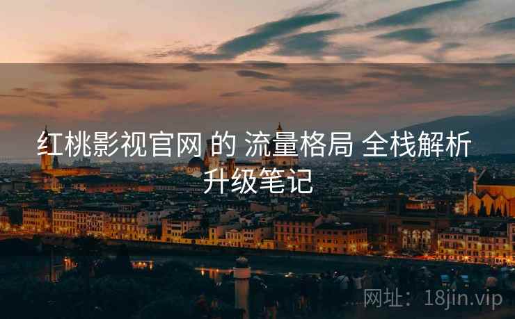 红桃影视官网 的 流量格局 全栈解析 升级笔记