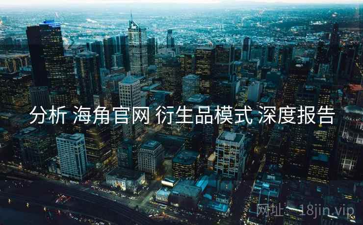 分析 海角官网 衍生品模式 深度报告