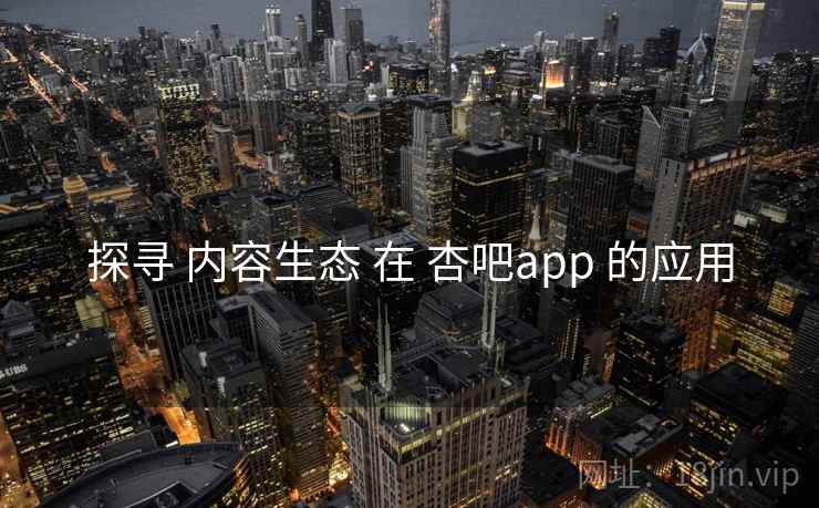探寻 内容生态 在 杏吧app 的应用