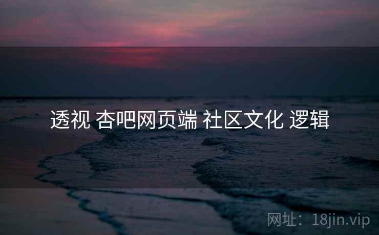 透视 杏吧网页端 社区文化 逻辑