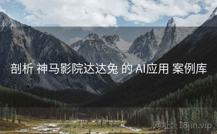剖析 神马影院达达兔 的 AI应用 案例库